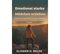 Emotional starke Mädchen erziehen: Stärken Sie das Selbstvertrauen und die mentale Widerstandsfähigkeit Ihrer Tochter