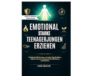 EMOTIONAL STARKE TEENAGERJUNGEN ERZIEHEN: Praktische Werkzeuge, um jeden Tag Resilienz, Selbstvertrauen und gesundes Wachstum aufzubauen.