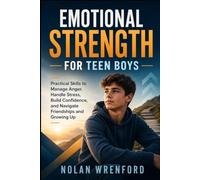 Emotional Strength for Teen Boys: Practical Skills to Manage Anger, Handle Stress, Build Confidence, and Navigate Friendships and Growing Up