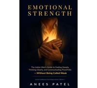 Emotional Strength: The Indian Man's Guide to Feeling Deeply, Thinking Clearly, and Communicating Powerfully - Without Being Called Weak (Social Confidence Psychology)