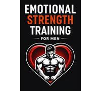 Emotional Strength Training for Men: A Practical Guide to Healing, Growth, and Recovery
