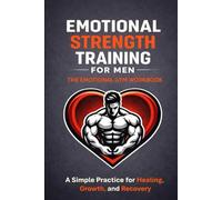 Emotional Strength Training for Men - The Emotional Gym Workbook: A Simple Practice for Healing, Growth, and Recovery