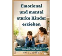 Emotional und mental starke Kinder erziehen: Selbstvertrauen, Resilienz und Selbstbeherrschung ohne tägliche Kämpfe aufbauen