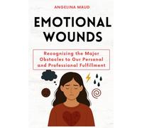 Emotional Wounds: Recognizing the Major Obstacles to Our Personal and Professional Fulfillment
