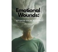 Emotional Wounds: Stories from Within: True Stories About the Emotions We Try to Hide, Exploring the Unspoken: When Emotions Shape Our Lives