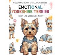 EMOTIONAL YORKSHIRE TERRIER: DAILY LIFE & FEELINGS IN ART (COLORING BOOK - SMALL DOG SERIES)