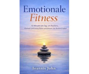 Emotionale Fitness: 10 Minuten am Tag, um Resilienz, Klarheit und innere Ruhe aufzubauen, die Bestand haben