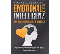 EMOTIONALE INTELLIGENZ - Emotionen kontrollieren & verstehen: Wie Sie mit Hilfe von Empathie Menschen lesen, Gefühle beeinflussen und Stress bewältigen. Mehr Erfolg und Glück durch Selbstmanagement