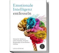 Emotionale Intelligenz entfesseln: Schritt-für-Schritt zu mehr Empathie, besseren Beziehungen & beruflichem Aufstieg - inkl. Selbstreflexions-Tools, Konfliktlösungsstrategien & Miracle Morning Bonus
