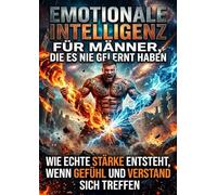 Emotionale Intelligenz für Männer, die es nie gelernt haben: Wie echte Stärke entsteht, wenn Gefühl und Verstand sich treffen