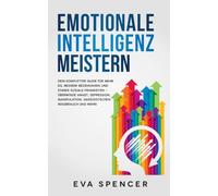 Emotionale Intelligenz meistern: Dein kompletter Guide für mehr EQ, bessere Beziehungen und starke soziale Fähigkeiten - überwinde Angst, Depression, ... Missbrauch und emotionaler Manipulation)