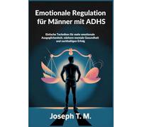 Emotionale Regulation für Männer mit ADHS: Einfache Techniken für mehr emotionale Ausgeglichenheit, stärkere mentale Gesundheit und nachhaltigen Erfolg