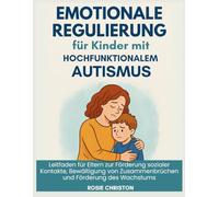 Emotionale Regulierung für Kinder mit hochfunktionalem Autismus: Leitfaden für Eltern zur Förderung sozialer Kontakte, Bewältigung von Zusammenbrüchen und Förderung des Wachstums