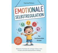 Emotionale Selbstregulation für hochsensible Kinder: Alles, was Sie als Eltern wissen müssen. Wirksame Techniken für weniger Tränen, mehr Freude und echte Gelassenheit im Alltag