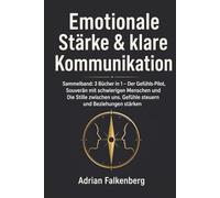 Emotionale Stärke & klare Kommunikation: Sammelband: 3 Bücher in 1 - Der Gefühls-Pilot, Souverän mit schwierigen Menschen und Die Stille zwischen uns. Gefühle steuern und Beziehungen stärken