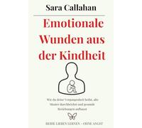 Emotionale Wunden aus der Kindheit: Wie du deine Vergangenheit heilst, alte Muster durchbrichst und gesunde Beziehungen aufbaust (Reihe Lieben lernen - ohne Angst)
