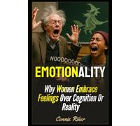 Emotionality: Why Women Embrace Feelings Over Cognition Or Reality (Radical Feminism Fatale (satire))