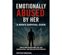 EMOTIONALLY ABUSED BY HER: A MAN'S SURVIVAL GUIDE: BREAK FREE FROM BLAME, LIES, AND MANIPULATION - AND RECLAIM YOUR STRENGT