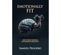 Emotionally Fit: How To Train Your Brain For Purposeful Masculinity