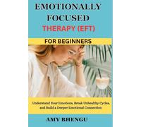 EMOTIONALLY FOCUSED THERAPY (EFT) FOR BEGINNERS: Understand Your Emotions, Break Unhealthy Cycles, and Build a Deeper Emotional Connection