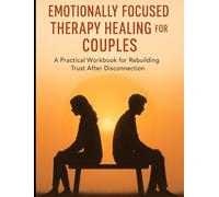 Emotionally Focused Therapy Healing for Couples: A Practical Workbook for Rebuilding Trust After Disconnection