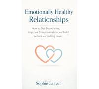 Emotionally Healthy Relationships: How to Set Boundaries, Improve Communication, and Build Secure and Lasting Love