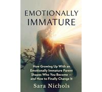 Emotionally Immature: How Growing Up With an Emotionally Immature Parent Shapes Who You Become - and How to Finally Change It