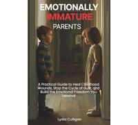 Emotionally Immature Parents: A Practical Guide to Heal Childhood Wounds, Stop the Cycle of Guilt, and Build the Emotional Freedom You Deserve