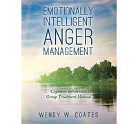 Emotionally Intelligent Anger Management: Cognitive Behavioral Group Treatment Manual (Emotionally Intelligent Batterer Intervention)