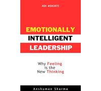 Emotionally Intelligent Leadership: Why Feeling Is the New Thinking in the Age of Human-Machine Collaboration