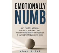 EMOTIONALLY NUMB: Why You Feel Nothing, Why Everything Feels Flat, and How to Reconnect With Yourself in a World that Never Slows Down