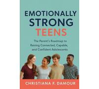 Emotionally Strong Teens: The Parent’s Roadmap to Raising Connected, Capable, and Confident Adolescents