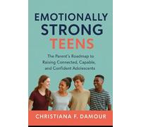 Emotionally Strong Teens: The Parent’s Roadmap to Raising Connected, Capable, and Confident Adolescents