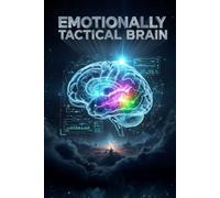 Emotionally Tactical Brain: How High-Achievers Master Emotional Regulation, Overcome Decision Fatigue, and Achieve Unshakeable Focus Without Burning Out