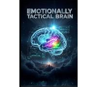 Emotionally Tactical Brain: How High-Achievers Master Emotional Regulation, Overcome Decision Fatigue, and Achieve Unshakeable Focus Without Burning Out
