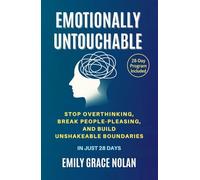 Emotionally Untouchable: Stop Overthinking, Break People-Pleasing, and Build Unshakeable Boundaries in Just 28 Days