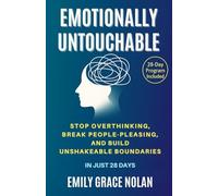 Emotionally Untouchable: Stop Overthinking, Break People-Pleasing, and Build Unshakeable Boundaries in Just 28 Days