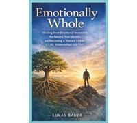 Emotionally Whole: Healing from Emotional Immaturity, Reclaiming Your Identity, and Becoming a Mature Leader in Life, Relationships, and Faith