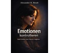 Emotionen kontrollieren: Stabil bleiben statt impulsiv reagieren (Beziehungen, Selbstwert & innere Muster)