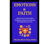 Emotions & Faith: A Biblical and Practical Guide to Navigating Feelings and Deepening Your Relationship with God