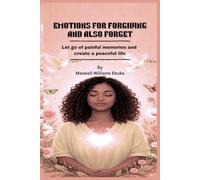 EMOTIONS FOR FORGIVING AND ALSO FORGET: Let go of painful memories and create a peaceful life