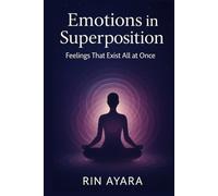 Emotions in Superposition: Feelings That Exist All at Once: How to Navigate Complex Emotions Through the Quantum Lens of Conscious Choice (Quantum Awakening)