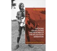 Emotions, Subjectivities, and Memories of the Hitler Youth Generation: Between Reality and Fantasy, 1945-2015
