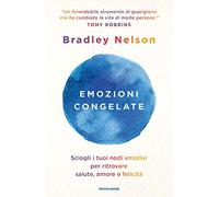 Emozioni congelate. Sciogli i tuoi nodi emotivi per ritrovare salute, amore e felicità (Vivere meglio)