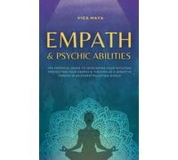 Empath and Psychic Abilities: The Essential Guide to Developing Your Intuition, Protecting Your Energy & Thriving as a Sensitive Person in an Overstimulating World