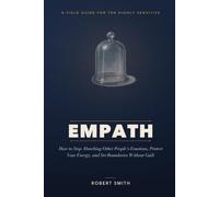 Empath: How to Stop Absorbing Other People's Emotions, Protect Your Energy, and Set Boundaries Without Guilt