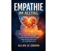 EMPATHIE IM ALLTAG: Wie Sie verständnisvoller werden und tiefere Beziehungen zu anderen Menschen aufbauen können, selbst wenn Sie schon immer eher zurückhaltend waren!