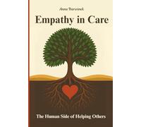 Empathy in Care: The Human Side of Helping Others: Stories and Strategies for Bringing Dignity, Connection, Trust, and Heart Back to Care