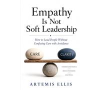 Empathy Is Not Soft Leadership: How to Lead People Without Confusing Care with Avoidance (The Workplace Clarity Series)