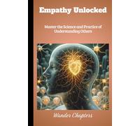 Empathy Unlocked: Master the Science and Practice of Understanding Others